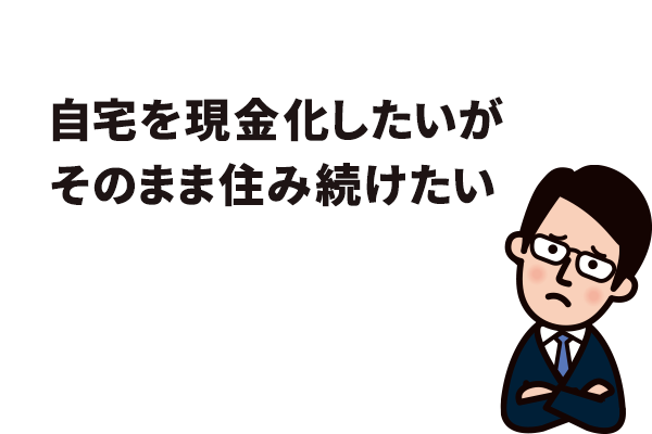 自宅を現金化したいがそのまま住み続けたい
