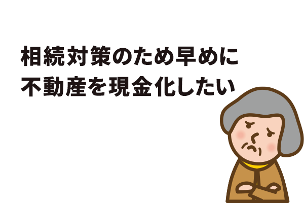 相続対策のため早めに不動産を現金化したい