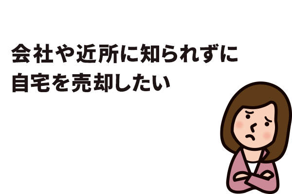 会社や近所に知られずに自宅を売却したい